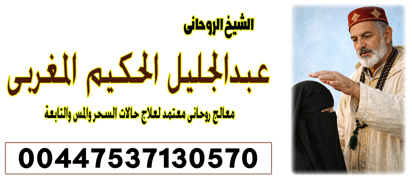 تسخير الجن في العلاج الروحاني 00447537130570 الشيخ الروحاني عبدالجليل الحكيم المغربي راقي شرعي ومعالج بالقرآن 00447822016426